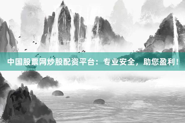 中国股票网炒股配资平台：专业安全，助您盈利！