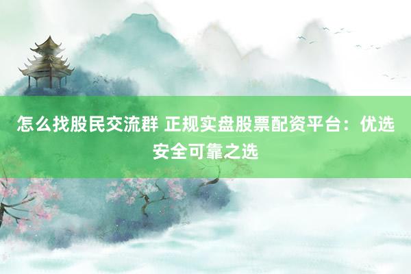 怎么找股民交流群 正规实盘股票配资平台：优选安全可靠之选