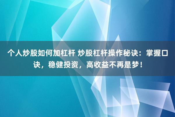 个人炒股如何加杠杆 炒股杠杆操作秘诀：掌握口诀，稳健投资，高收益不再是梦！