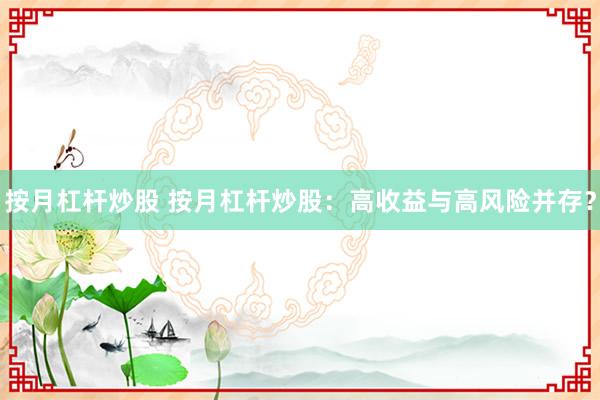 按月杠杆炒股 按月杠杆炒股：高收益与高风险并存？