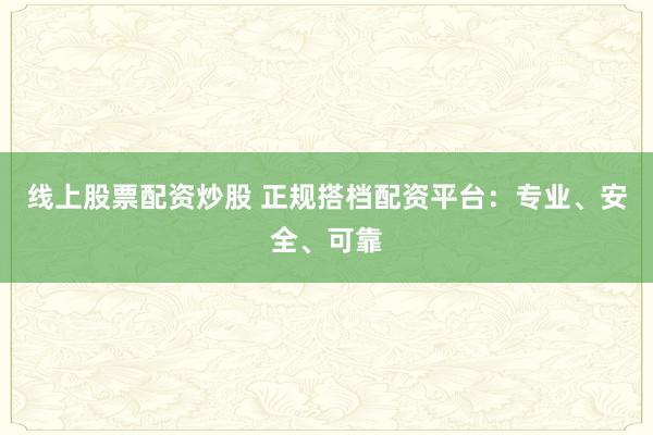 线上股票配资炒股 正规搭档配资平台：专业、安全、可靠