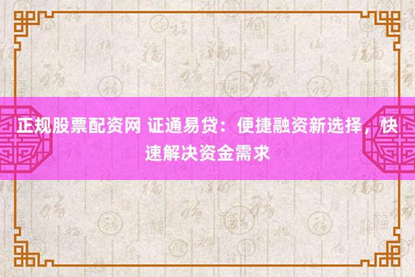 正规股票配资网 证通易贷：便捷融资新选择，快速解决资金需求
