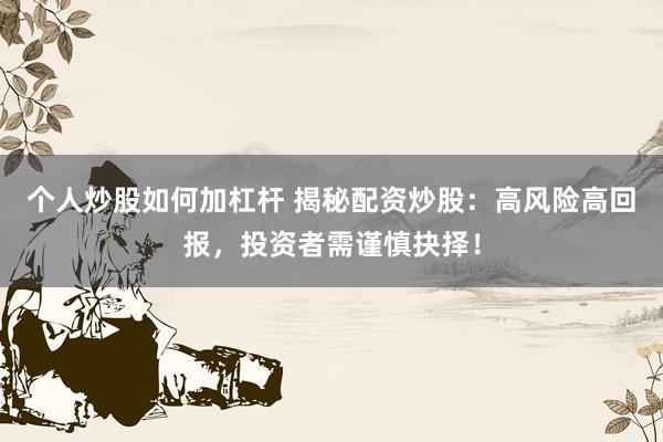 个人炒股如何加杠杆 揭秘配资炒股：高风险高回报，投资者需谨慎抉择！