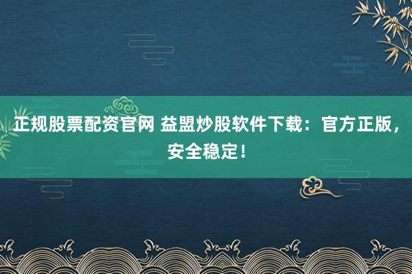 正规股票配资官网 益盟炒股软件下载：官方正版，安全稳定！