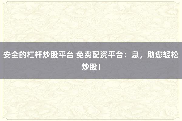 安全的杠杆炒股平台 免费配资平台：息，助您轻松炒股！
