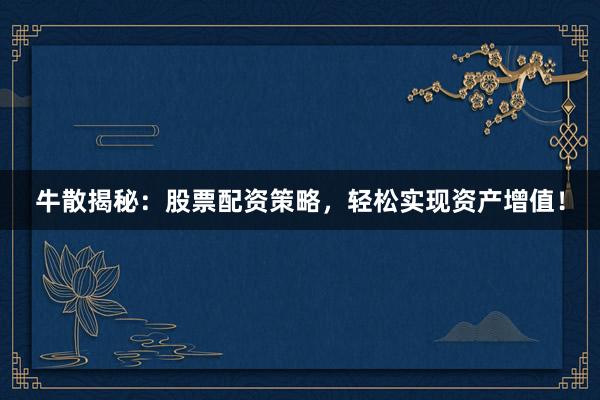 牛散揭秘：股票配资策略，轻松实现资产增值！