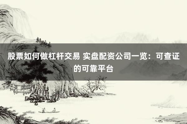 股票如何做杠杆交易 实盘配资公司一览：可查证的可靠平台