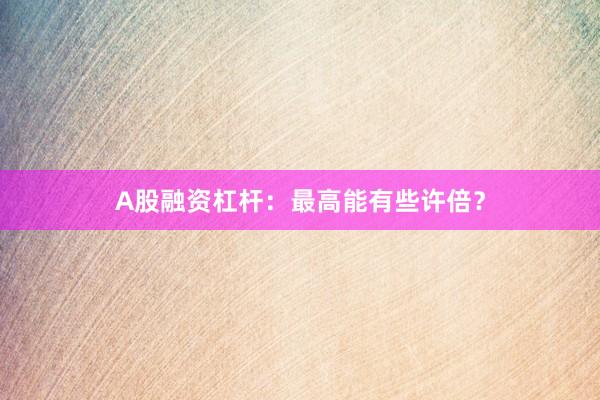 A股融资杠杆：最高能有些许倍？