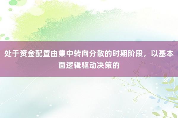 处于资金配置由集中转向分散的时期阶段，以基本面逻辑驱动决策的