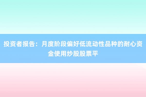 投资者报告：月度阶段偏好低流动性品种的耐心资金使用炒股股票平