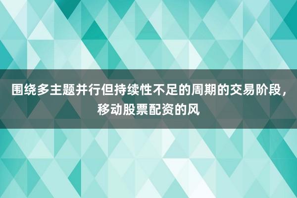 围绕多主题并行但持续性不足的周期的交易阶段，移动股票配资的风