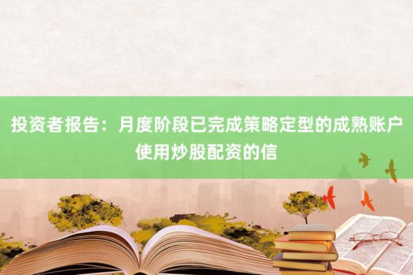 投资者报告：月度阶段已完成策略定型的成熟账户使用炒股配资的信