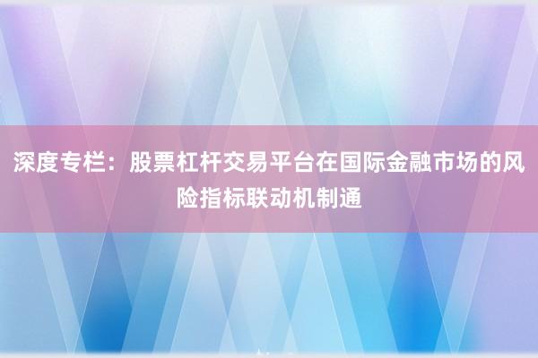 深度专栏：股票杠杆交易平台在国际金融市场的风险指标联动机制通