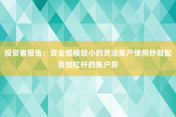 投资者报告：资金规模较小的灵活账户使用炒股配资加杠杆的账户异