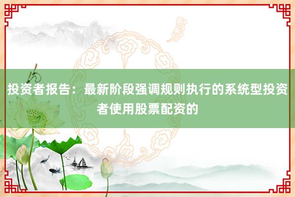 投资者报告：最新阶段强调规则执行的系统型投资者使用股票配资的