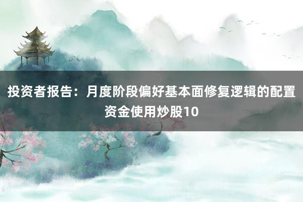 投资者报告：月度阶段偏好基本面修复逻辑的配置资金使用炒股10