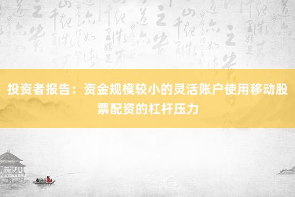 投资者报告：资金规模较小的灵活账户使用移动股票配资的杠杆压力