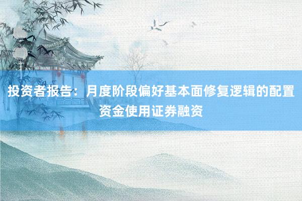 投资者报告：月度阶段偏好基本面修复逻辑的配置资金使用证券融资