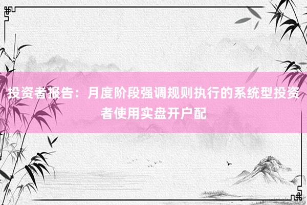 投资者报告：月度阶段强调规则执行的系统型投资者使用实盘开户配