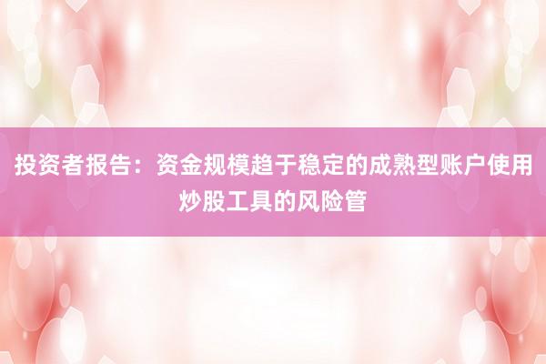投资者报告：资金规模趋于稳定的成熟型账户使用炒股工具的风险管