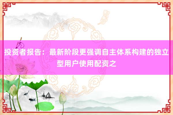 投资者报告：最新阶段更强调自主体系构建的独立型用户使用配资之