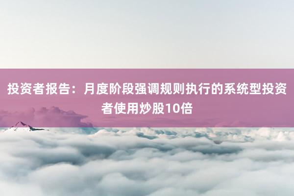 投资者报告：月度阶段强调规则执行的系统型投资者使用炒股10倍
