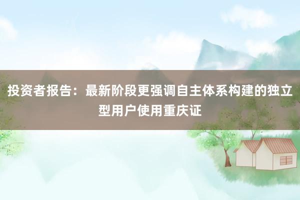 投资者报告：最新阶段更强调自主体系构建的独立型用户使用重庆证