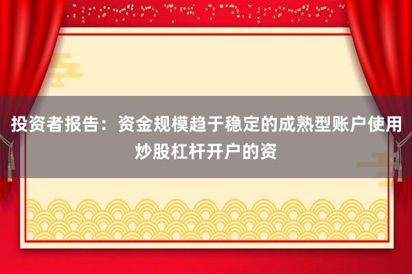 投资者报告：资金规模趋于稳定的成熟型账户使用炒股杠杆开户的资