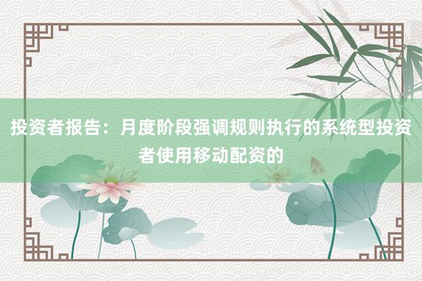 投资者报告：月度阶段强调规则执行的系统型投资者使用移动配资的
