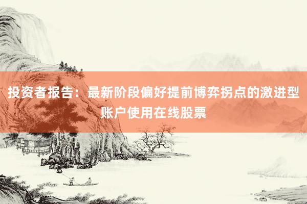 投资者报告：最新阶段偏好提前博弈拐点的激进型账户使用在线股票