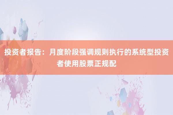 投资者报告：月度阶段强调规则执行的系统型投资者使用股票正规配