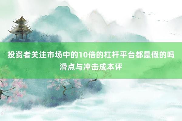 投资者关注市场中的10倍的杠杆平台都是假的吗滑点与冲击成本评