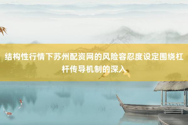 结构性行情下苏州配资网的风险容忍度设定围绕杠杆传导机制的深入