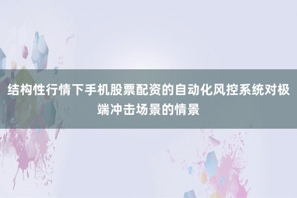 结构性行情下手机股票配资的自动化风控系统对极端冲击场景的情景