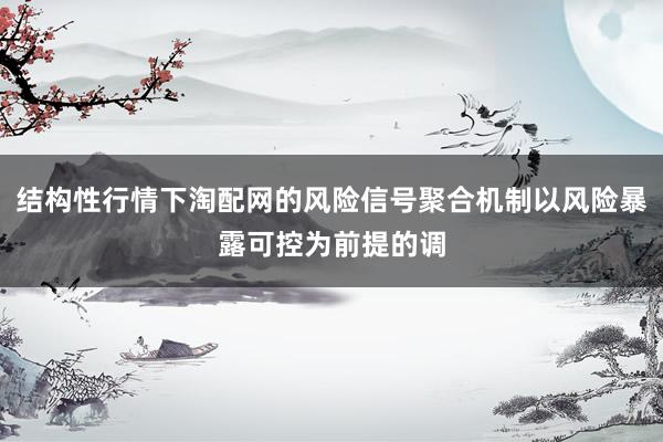 结构性行情下淘配网的风险信号聚合机制以风险暴露可控为前提的调