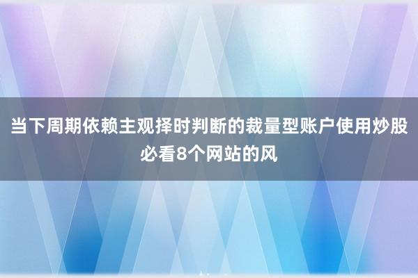 当下周期依赖主观择时判断的裁量型账户使用炒股必看8个网站的风
